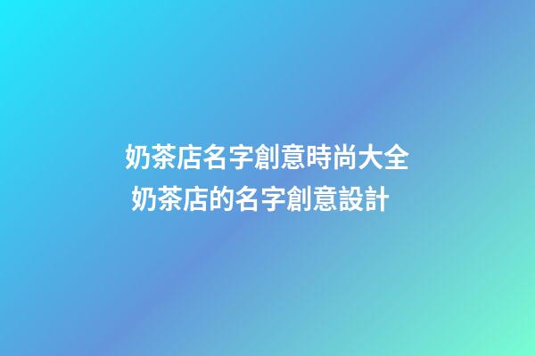 奶茶店名字創意時尚大全 奶茶店的名字創意設計